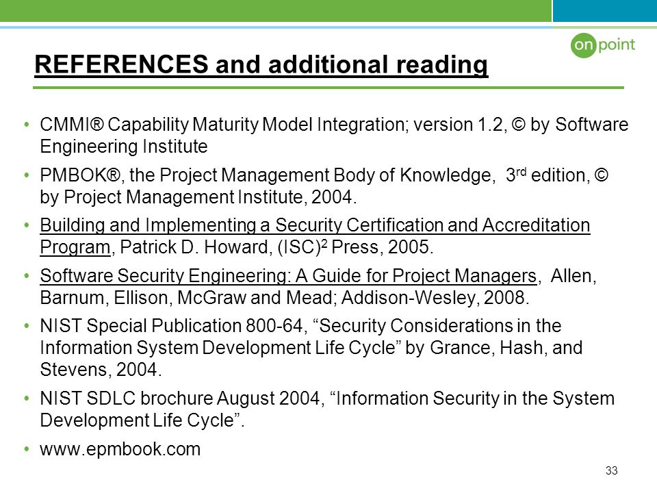 REFERENCES and additional reading CMMI® Capability Maturity Model Integration; version 1.2, © by Software Engineering Institute PMBOK®, the Project Management Body of Knowledge, 3 rd edition, © by Project Management Institute, 2004.