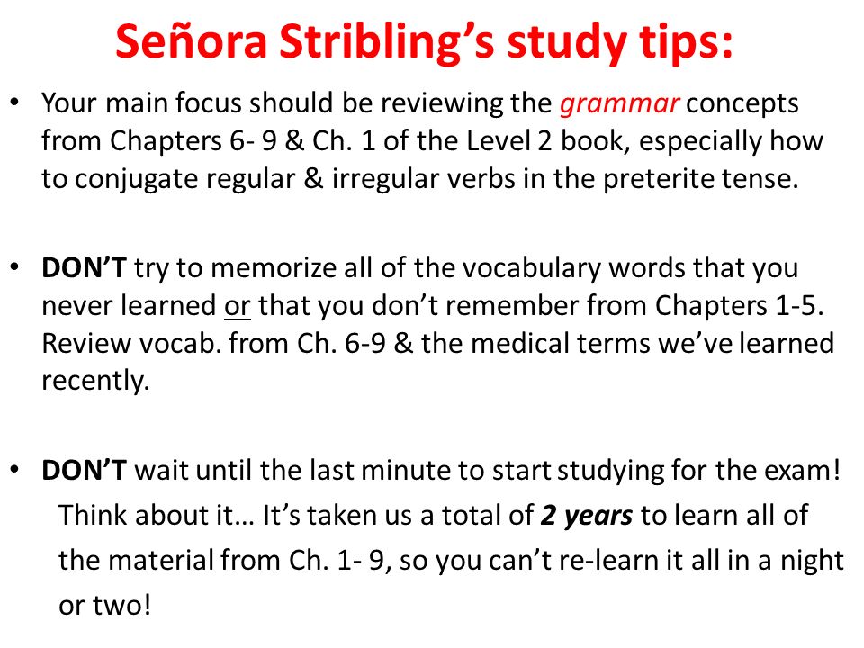 Señora Stribling’s study tips: Your main focus should be reviewing the grammar concepts from Chapters 6- 9 & Ch.