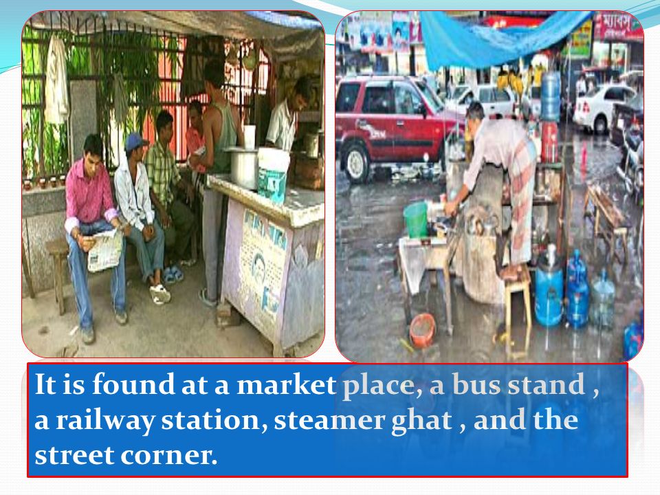 It is found at a market place, a bus stand, a railway station, steamer ghat, and the street corner.