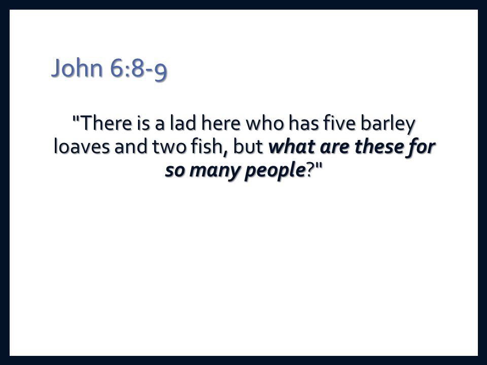 John 6:8-9 There is a lad here who has five barley loaves and two fish, but what are these for so many people