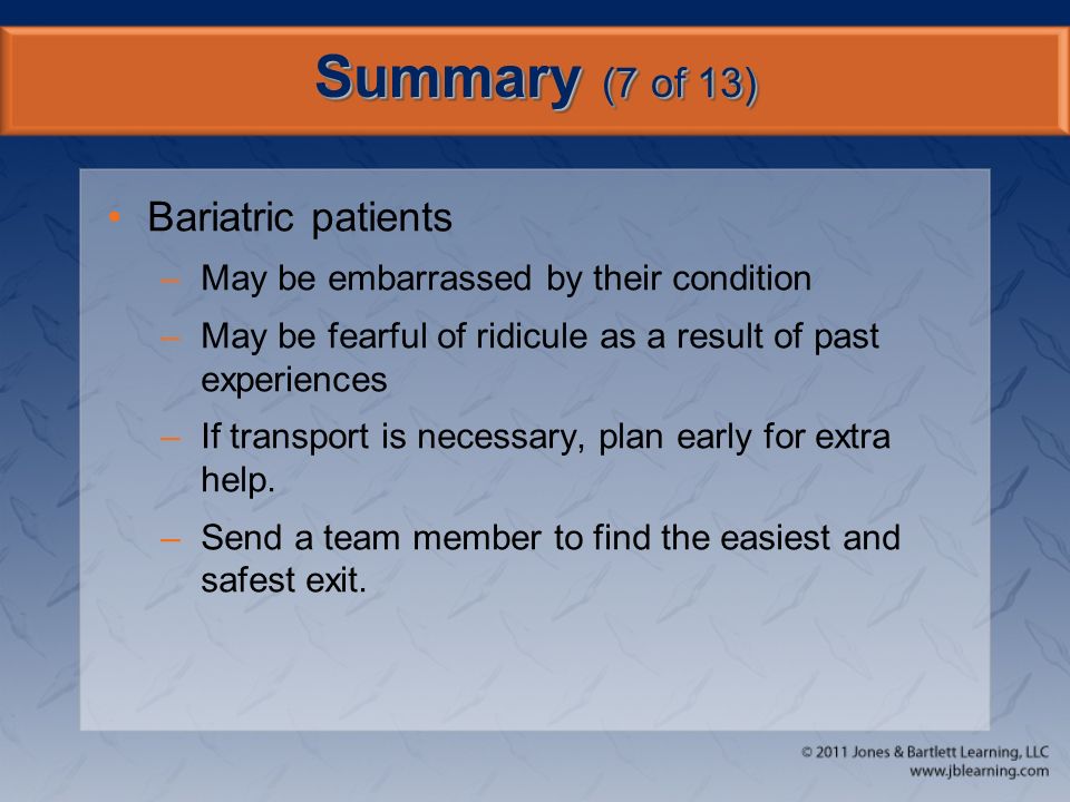 Summary (7 of 13) Bariatric patients –May be embarrassed by their condition –May be fearful of ridicule as a result of past experiences –If transport is necessary, plan early for extra help.