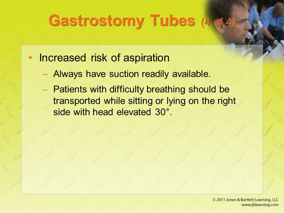 Gastrostomy Tubes (4 of 4) Increased risk of aspiration –Always have suction readily available.