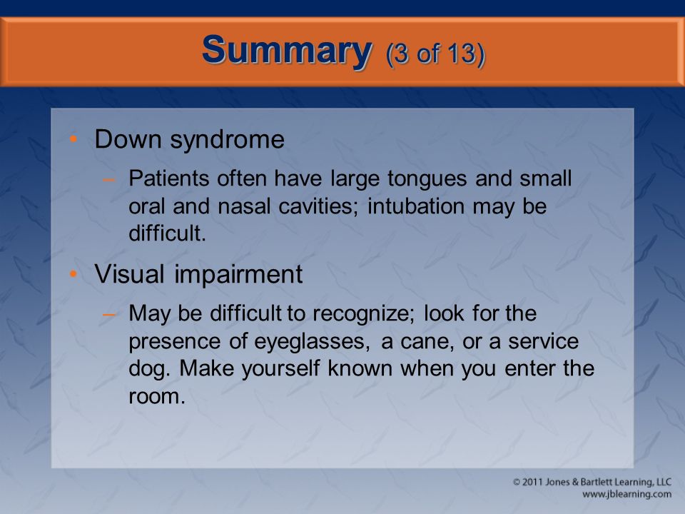 Summary (3 of 13) Down syndrome –Patients often have large tongues and small oral and nasal cavities; intubation may be difficult.