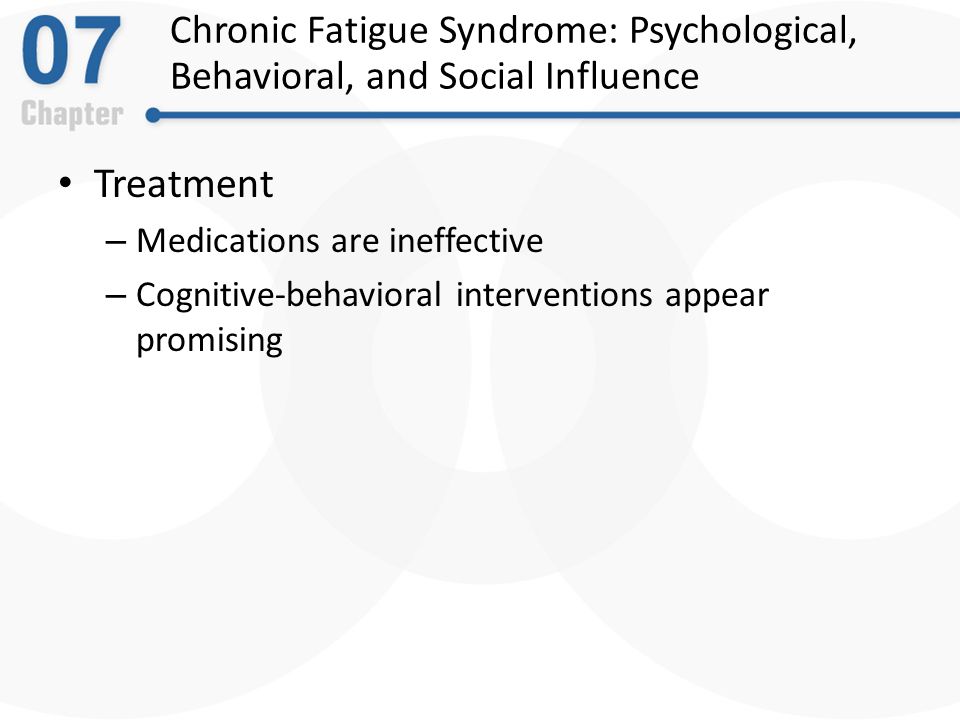 Chronic Fatigue Syndrome: Psychological, Behavioral, and Social Influence Treatment – Medications are ineffective – Cognitive-behavioral interventions appear promising