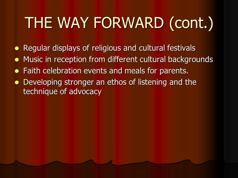 THE WAY FORWARD (cont.) Regular displays of religious and cultural festivals Regular displays of religious and cultural festivals Music in reception from different cultural backgrounds Music in reception from different cultural backgrounds Faith celebration events and meals for parents.