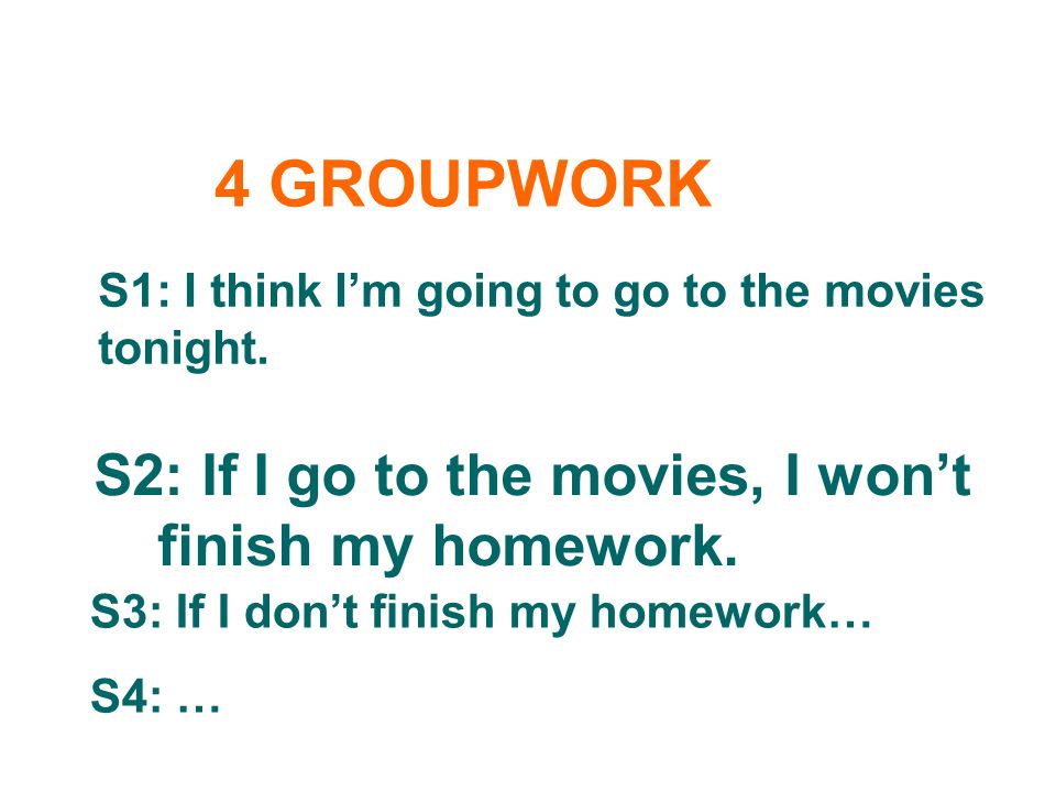 S2: If I go to the movies, I won’t finish my homework.