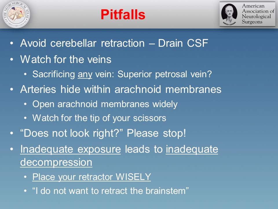 Pitfalls Avoid cerebellar retraction – Drain CSF Watch for the veins Sacrificing any vein: Superior petrosal vein.