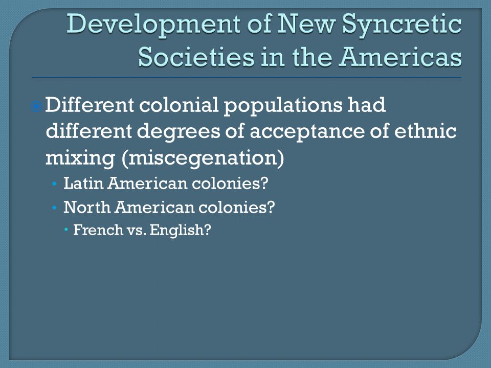 Different colonial populations had different degrees of acceptance of ethnic mixing (miscegenation) Latin American colonies.