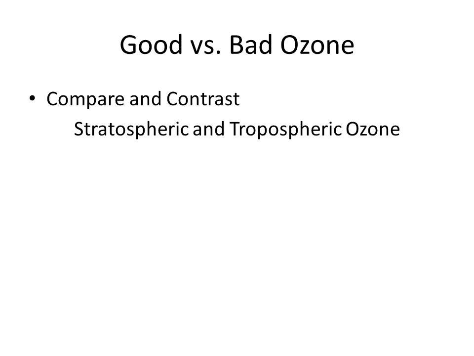 Good vs. Bad Ozone Compare and Contrast Stratospheric and Tropospheric Ozone
