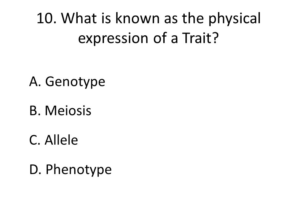 10. What is known as the physical expression of a Trait.