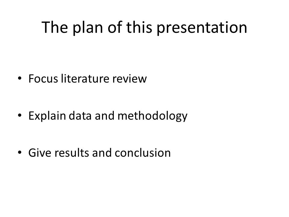 The plan of this presentation Focus literature review Explain data and methodology Give results and conclusion