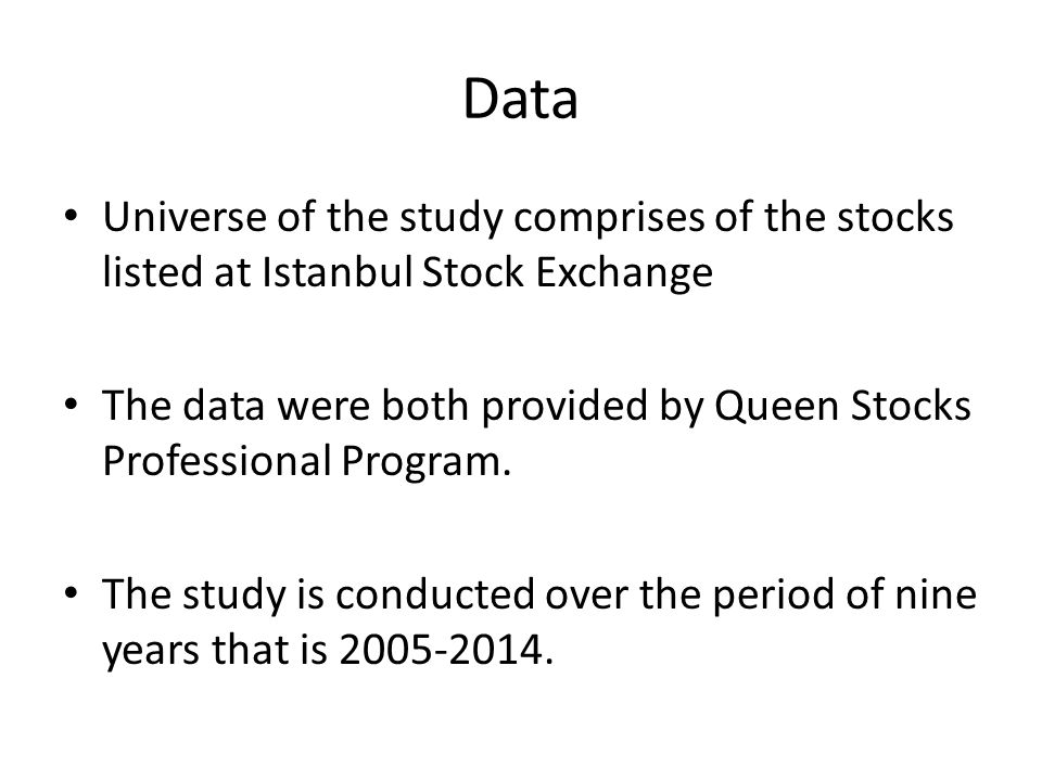 Data Universe of the study comprises of the stocks listed at Istanbul Stock Exchange The data were both provided by Queen Stocks Professional Program.