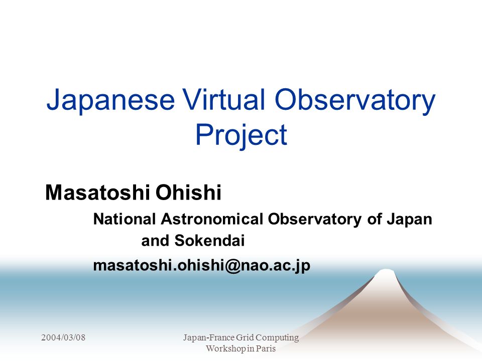 2004/03/08Japan-France Grid Computing Workshop in Paris Japanese Virtual Observatory Project Masatoshi Ohishi National Astronomical Observatory of Japan and Sokendai