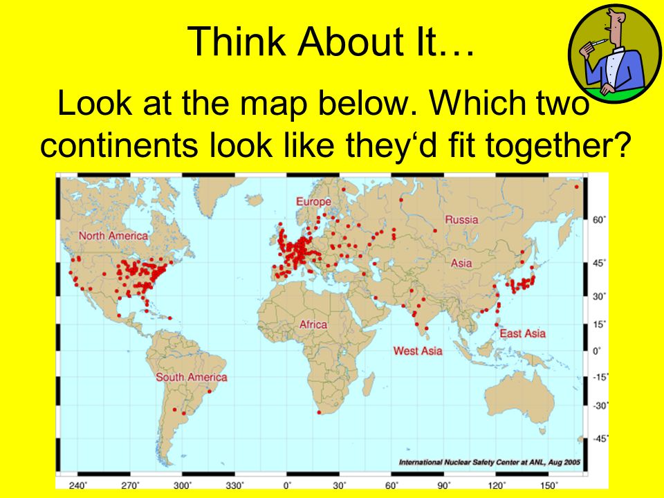 Think About It… Look at the map below. Which two continents look like they‘d fit together