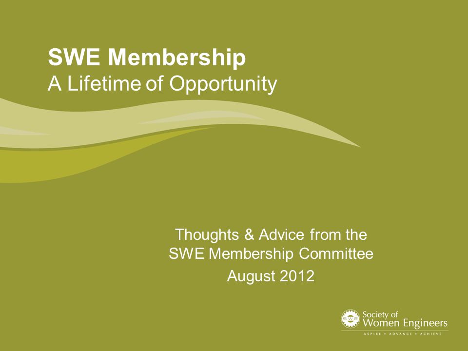 SWE Membership A Lifetime of Opportunity Thoughts & Advice from the SWE Membership Committee August 2012