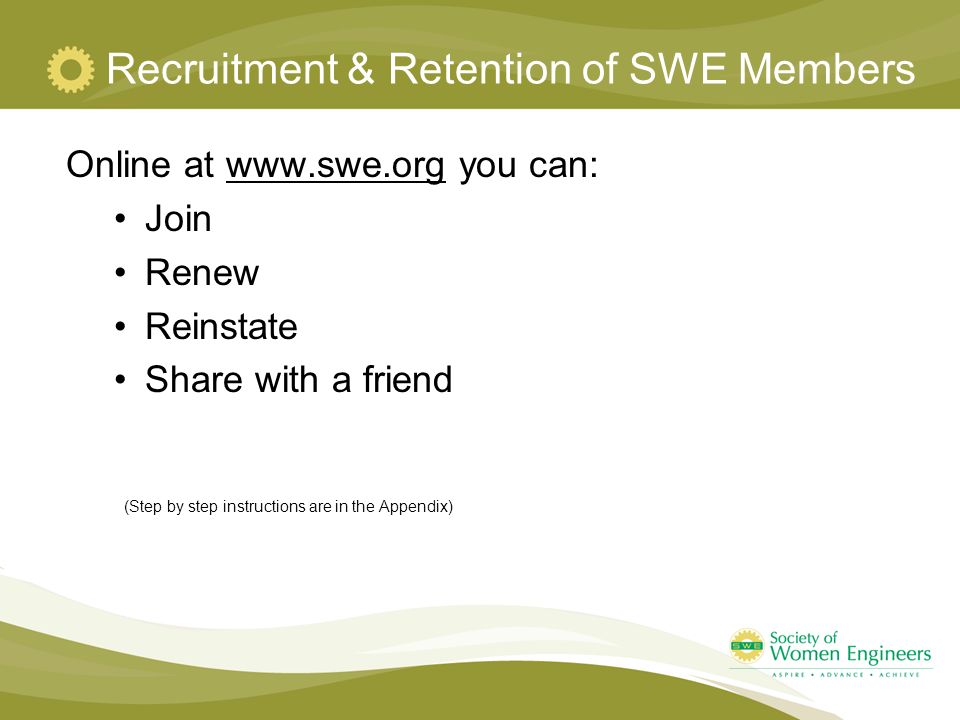 Recruitment & Retention of SWE Members Online at   you can:  Join Renew Reinstate Share with a friend (Step by step instructions are in the Appendix)