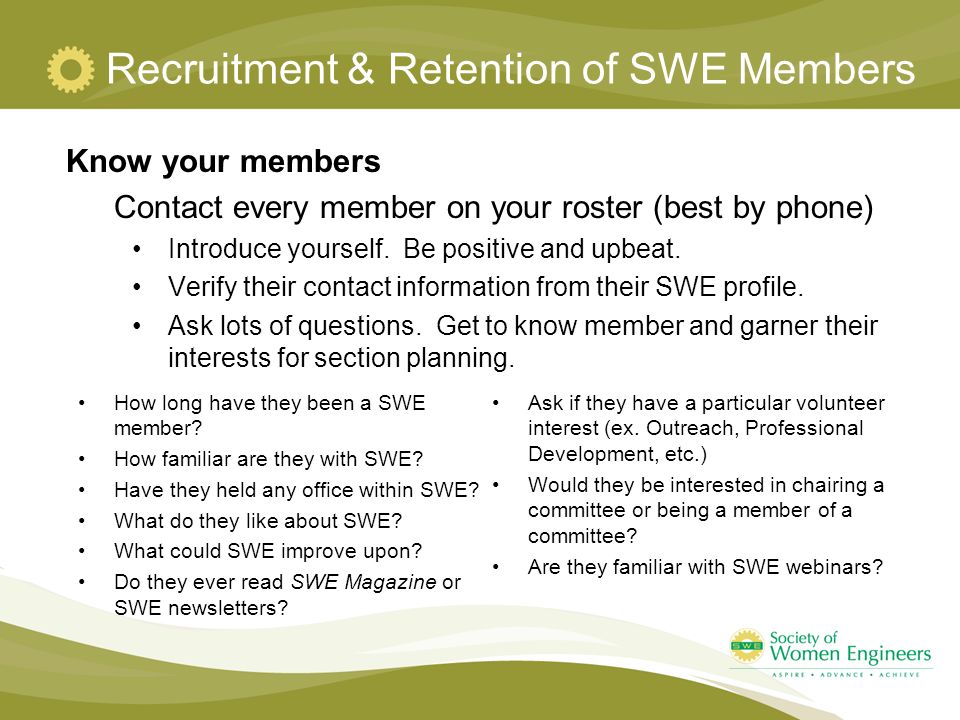 Recruitment & Retention of SWE Members Know your members Contact every member on your roster (best by phone) Introduce yourself.
