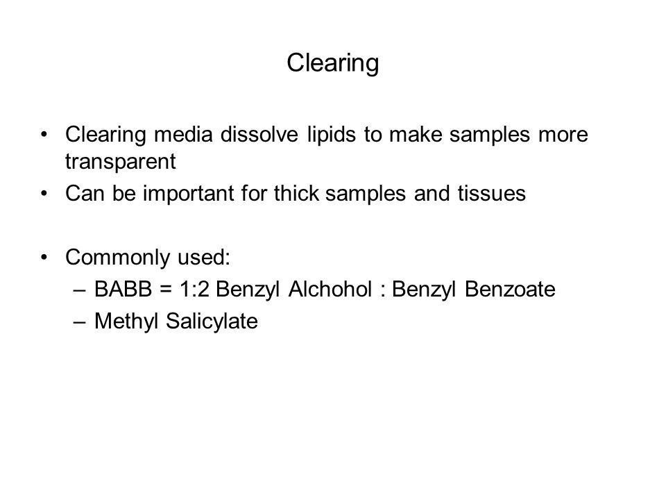 Clearing Clearing media dissolve lipids to make samples more transparent Can be important for thick samples and tissues Commonly used: –BABB = 1:2 Benzyl Alchohol : Benzyl Benzoate –Methyl Salicylate