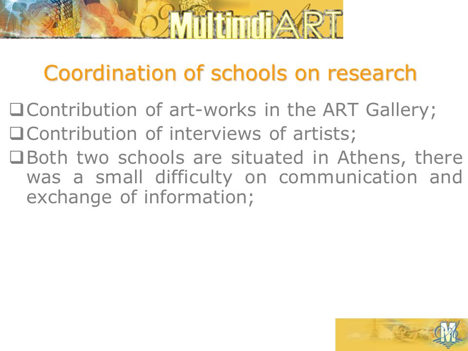  Contribution of art-works in the ART Gallery;  Contribution of interviews of artists;  Both two schools are situated in Athens, there was a small difficulty on communication and exchange of information; Coordination of schools on research