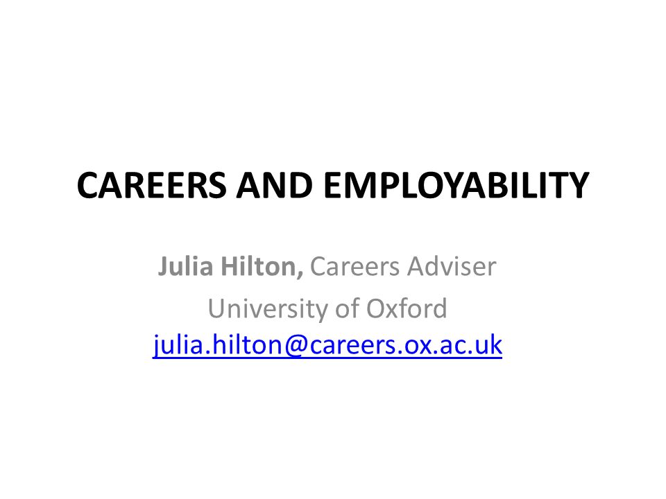 CAREERS AND EMPLOYABILITY Julia Hilton, Careers Adviser University of Oxford