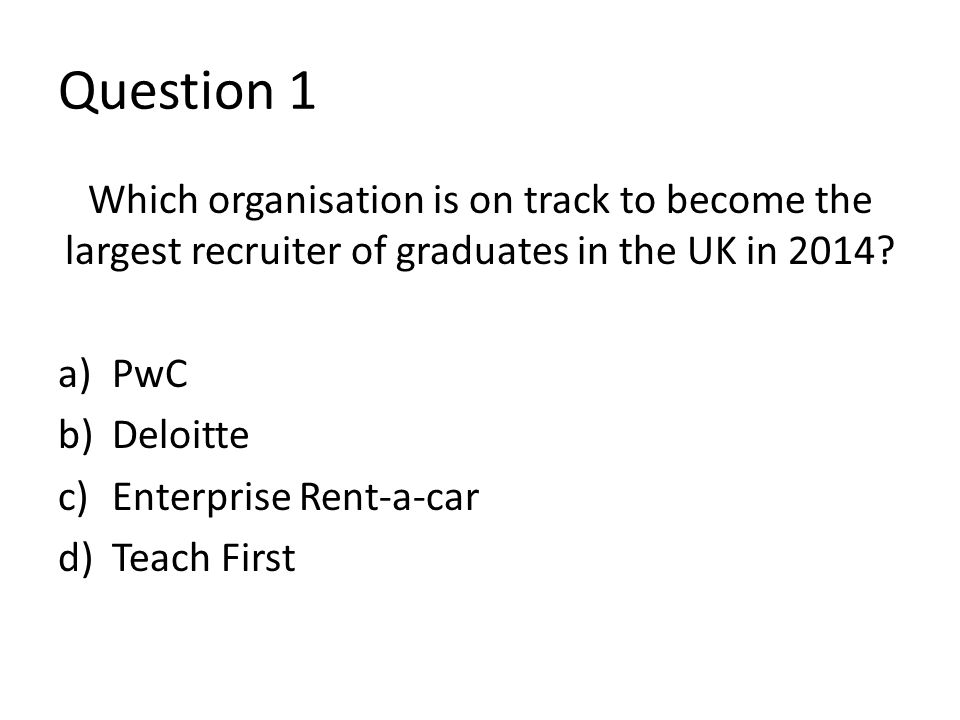 Question 1 Which organisation is on track to become the largest recruiter of graduates in the UK in 2014.