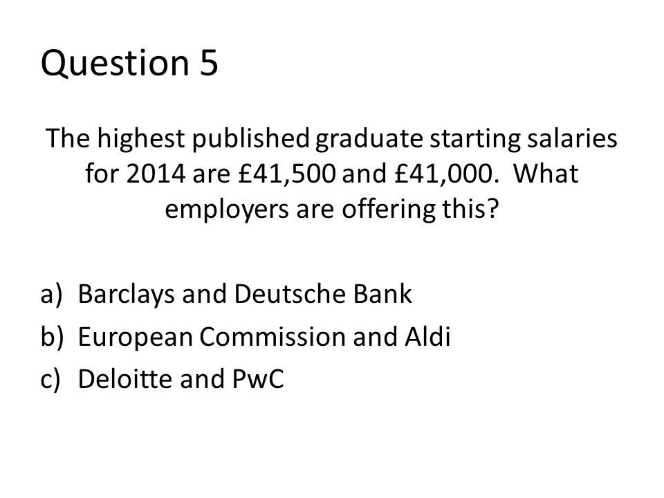 Question 5 The highest published graduate starting salaries for 2014 are £41,500 and £41,000.