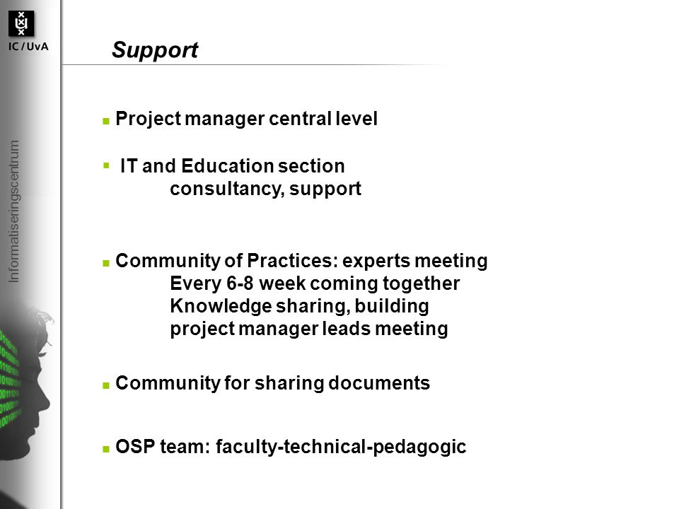Informatiseringscentrum Support Project manager central level  IT and Education section consultancy, support Community of Practices: experts meeting Every 6-8 week coming together Knowledge sharing, building project manager leads meeting Community for sharing documents OSP team: faculty-technical-pedagogic
