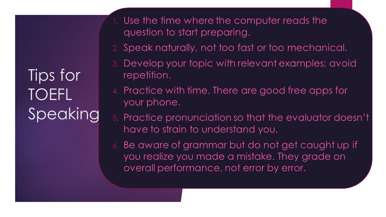Tips for TOEFL Speaking 1. Use the time where the computer reads the question to start preparing.