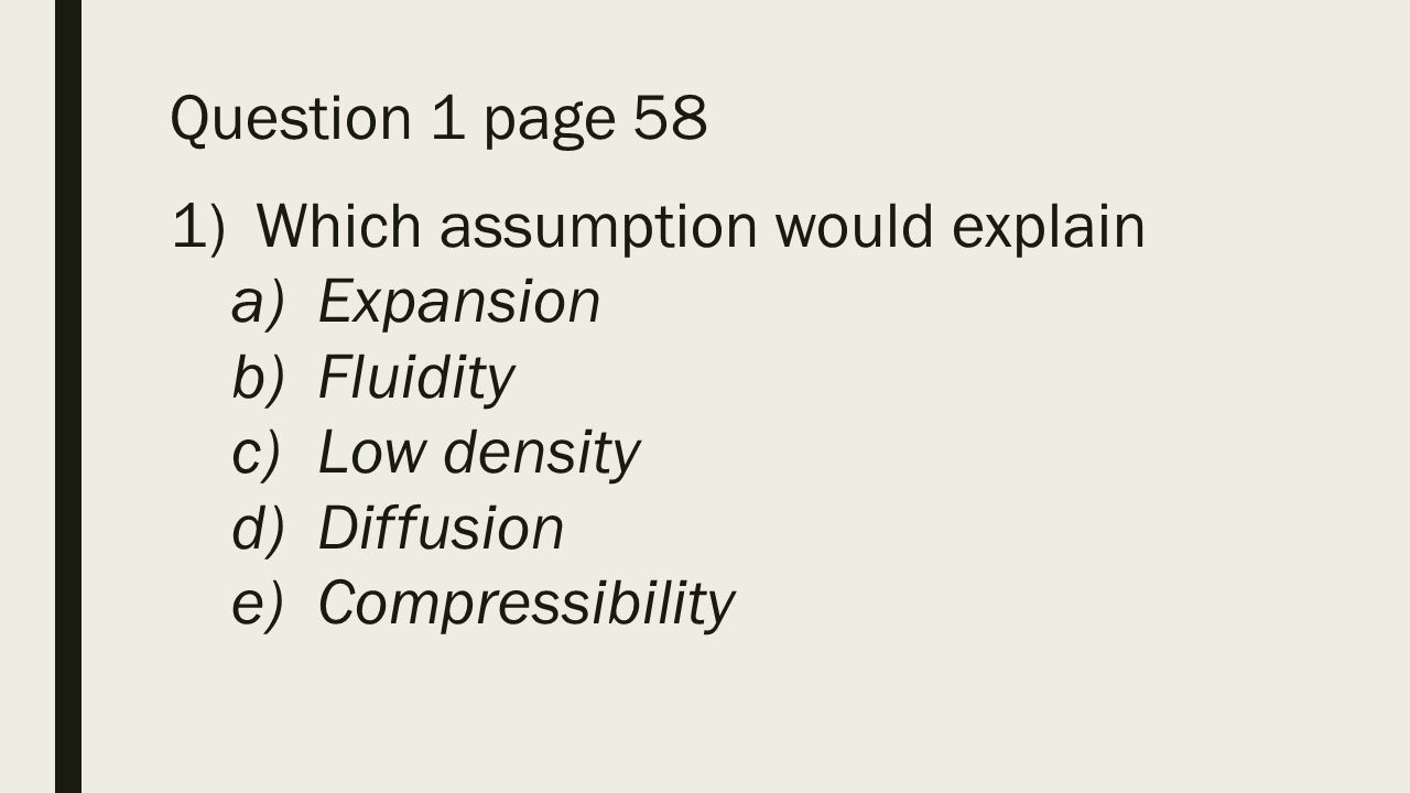 Question 1 page 58 1)Which assumption would explain a)Expansion b)Fluidity c)Low density d)Diffusion e)Compressibility