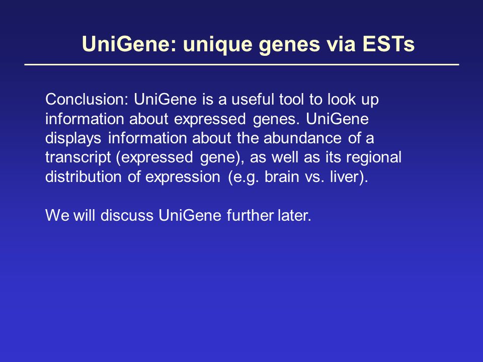 UniGene: unique genes via ESTs Conclusion: UniGene is a useful tool to look up information about expressed genes.