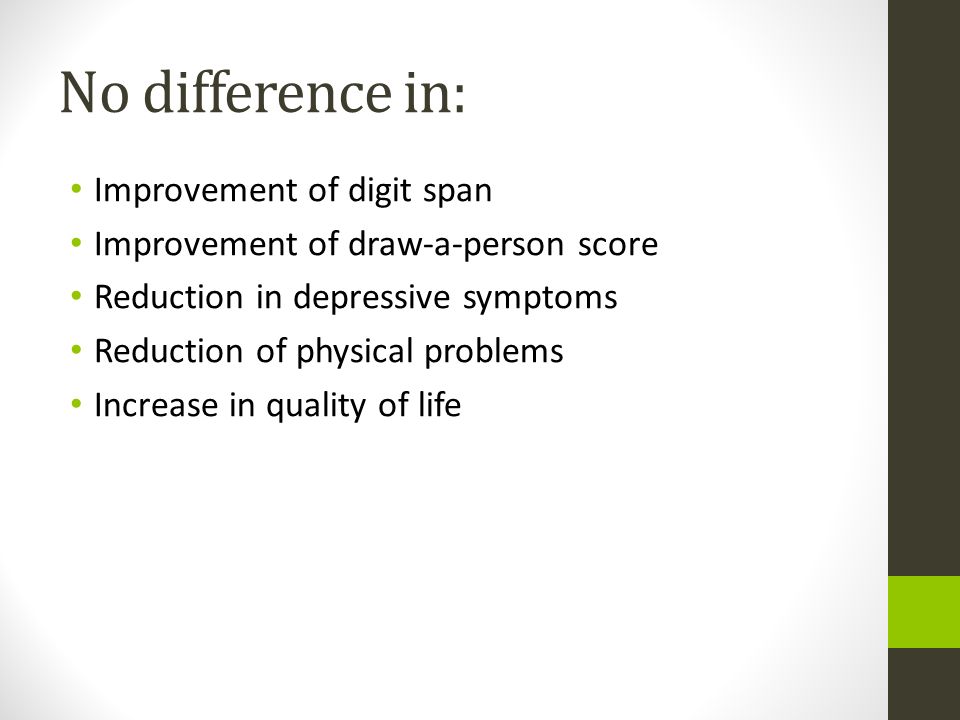 No difference in: Improvement of digit span Improvement of draw-a-person score Reduction in depressive symptoms Reduction of physical problems Increase in quality of life