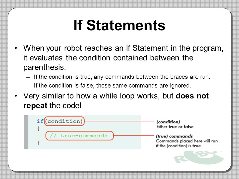 If Statements When your robot reaches an if Statement in the program, it evaluates the condition contained between the parenthesis.