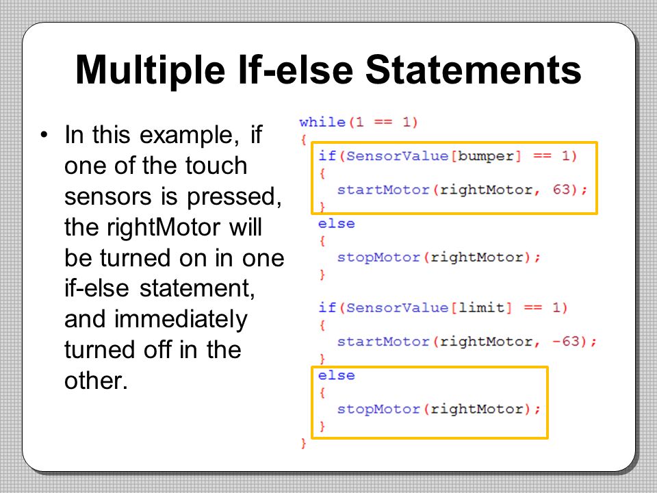 Multiple If-else Statements In this example, if one of the touch sensors is pressed, the rightMotor will be turned on in one if-else statement, and immediately turned off in the other.