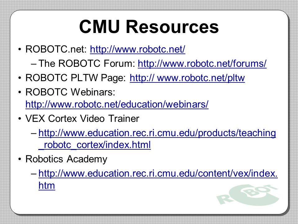 CMU Resources ROBOTC.net:   –The ROBOTC Forum:   ROBOTC PLTW Page: ROBOTC Webinars:     VEX Cortex Video Trainer –  _robotc_cortex/index.htmlhttp://  _robotc_cortex/index.html Robotics Academy –