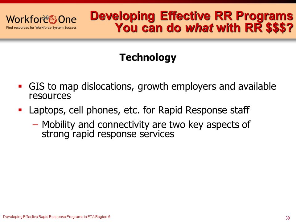 30 Developing Effective Rapid Response Programs in ETA Region 6 Technology  GIS to map dislocations, growth employers and available resources  Laptops, cell phones, etc.