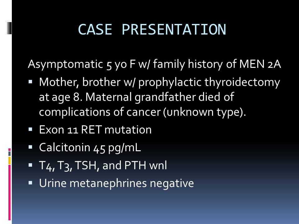 Asymptomatic 5 yo F w/ family history of MEN 2A  Mother, brother w/ prophylactic thyroidectomy at age 8.