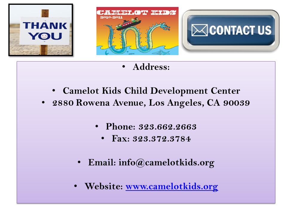 Address: Camelot Kids Child Development Center 2880 Rowena Avenue, Los Angeles, CA Phone: Fax: Website:   Address: Camelot Kids Child Development Center 2880 Rowena Avenue, Los Angeles, CA Phone: Fax: Website: