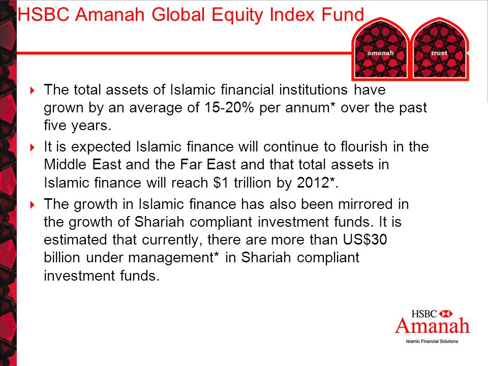 HSBC Amanah Global Equity Index Fund  The total assets of Islamic financial institutions have grown by an average of 15-20% per annum* over the past five years.