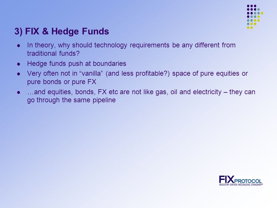 3) FIX & Hedge Funds In theory, why should technology requirements be any different from traditional funds.