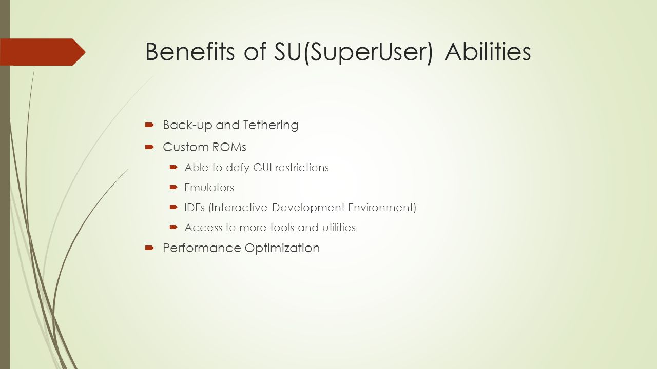 Benefits of SU(SuperUser) Abilities  Back-up and Tethering  Custom ROMs  Able to defy GUI restrictions  Emulators  IDEs (Interactive Development Environment)  Access to more tools and utilities  Performance Optimization