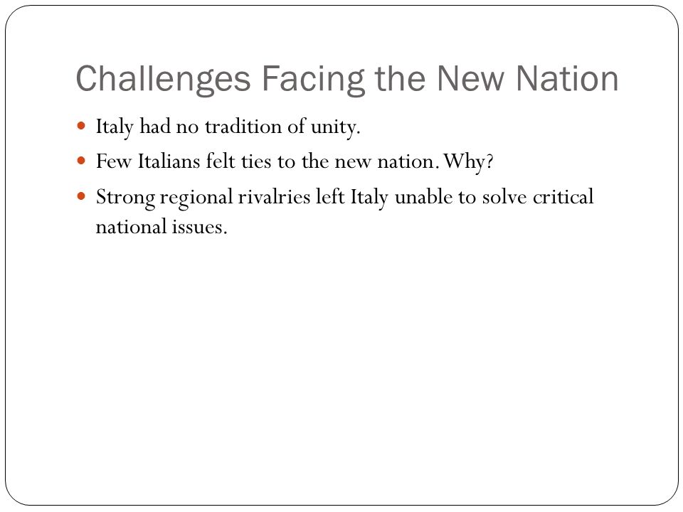 Challenges Facing the New Nation Italy had no tradition of unity.