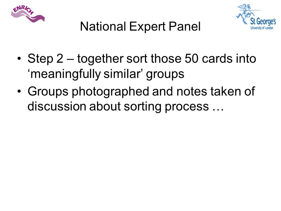 National Expert Panel Step 2 – together sort those 50 cards into ‘meaningfully similar’ groups Groups photographed and notes taken of discussion about sorting process …