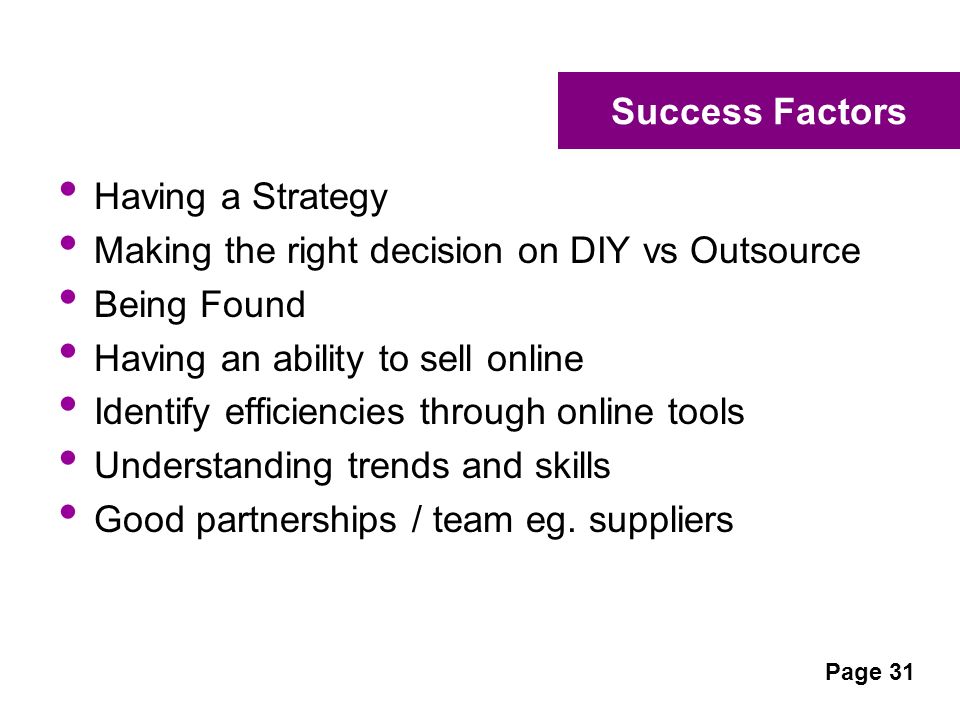 Success Factors Having a Strategy Making the right decision on DIY vs Outsource Being Found Having an ability to sell online Identify efficiencies through online tools Understanding trends and skills Good partnerships / team eg.