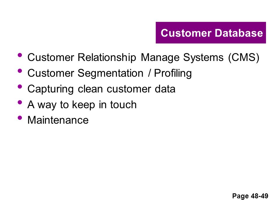 Customer Database Customer Relationship Manage Systems (CMS) Customer Segmentation / Profiling Capturing clean customer data A way to keep in touch Maintenance Page 48-49