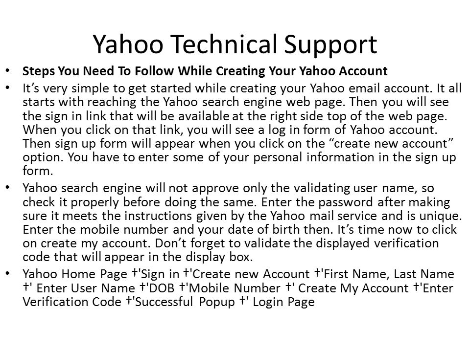 Yahoo Technical Support Steps You Need To Follow While Creating Your Yahoo Account It’s very simple to get started while creating your Yahoo  account.