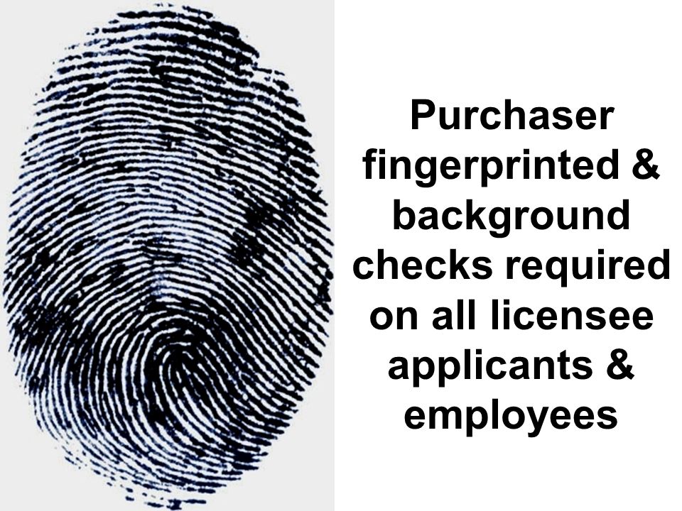 Purchaser fingerprinted & background checks required on all licensee applicants & employees