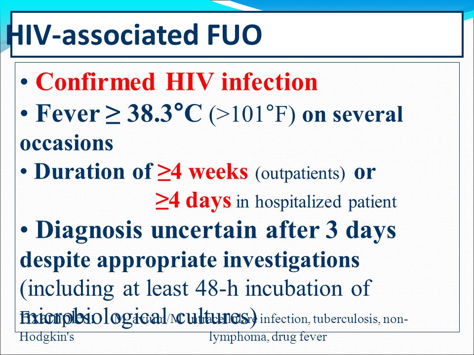 Confirmed HIV infection Fever ≥ 38.3°C (>101°F) on several occasions Duration of ≥4 weeks (outpatients) or ≥4 days in hospitalized patient Diagnosis uncertain after 3 days despite appropriate investigations (including at least 48-h incubation of microbiological cultures) Examples: M.