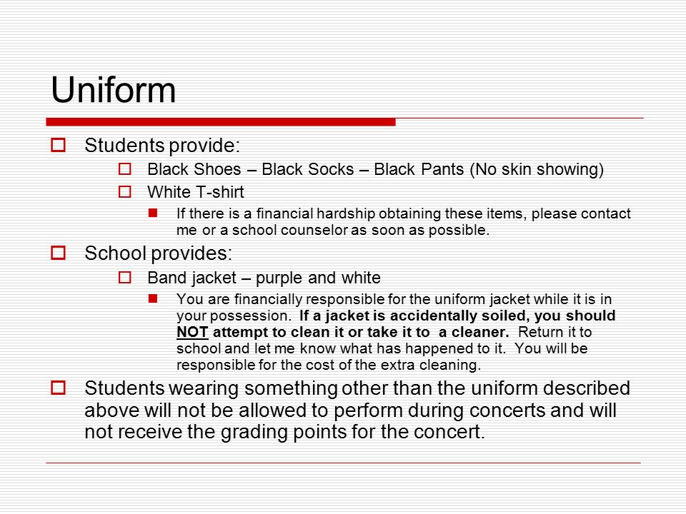 Uniform  Students provide:  Black Shoes – Black Socks – Black Pants (No skin showing)  White T-shirt If there is a financial hardship obtaining these items, please contact me or a school counselor as soon as possible.
