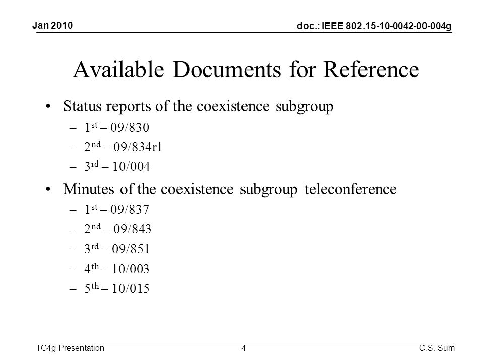 doc.: IEEE g TG4g Presentation Available Documents for Reference Status reports of the coexistence subgroup –1 st – 09/830 –2 nd – 09/834r1 –3 rd – 10/004 Minutes of the coexistence subgroup teleconference –1 st – 09/837 –2 nd – 09/843 –3 rd – 09/851 –4 th – 10/003 –5 th – 10/015 4 Jan 2010 C.S.