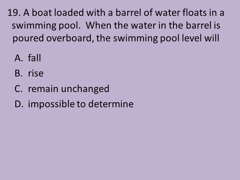 19. A boat loaded with a barrel of water floats in a swimming pool.